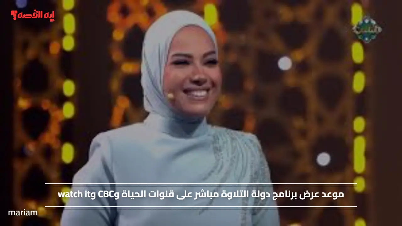 موعد عرض برنامج دولة التلاوة مباشر على قنوات الحياة وCBC وwatch it